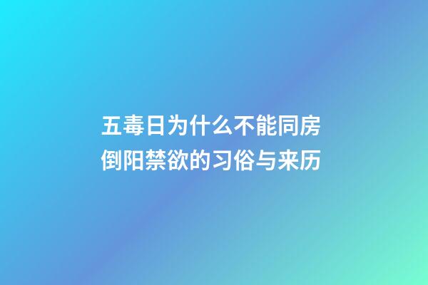 五毒日为什么不能同房 倒阳禁欲的习俗与来历